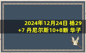 2024年12月24日 杨29+7 丹尼尔斯10+8断 华子20中7 老鹰战胜森林狼止3连败